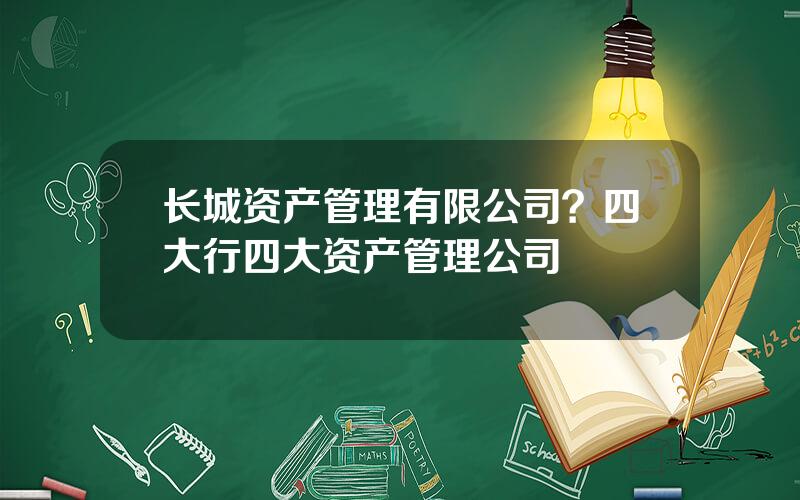 长城资产管理有限公司？四大行四大资产管理公司