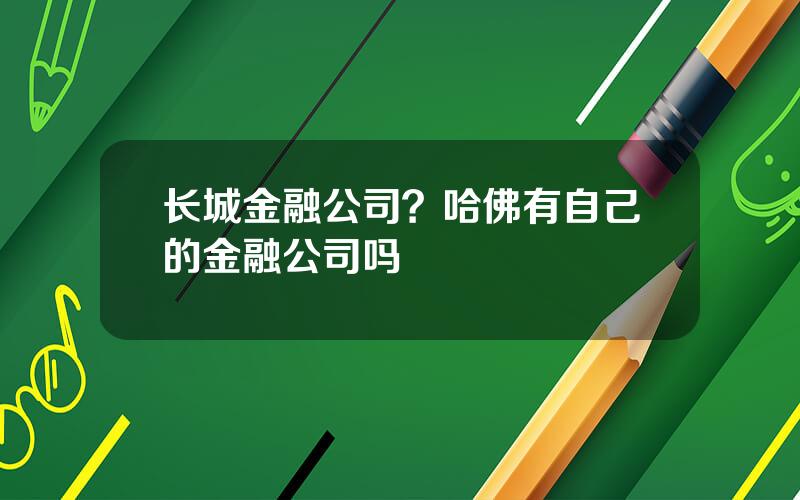 长城金融公司？哈佛有自己的金融公司吗