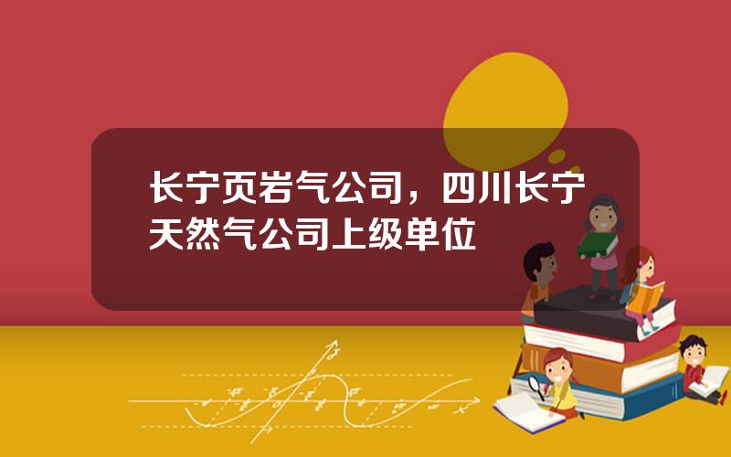 长宁页岩气公司，四川长宁天然气公司上级单位