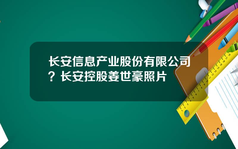 长安信息产业股份有限公司？长安控股姜世豪照片