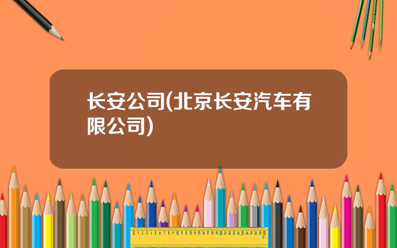 长安公司(北京长安汽车有限公司)