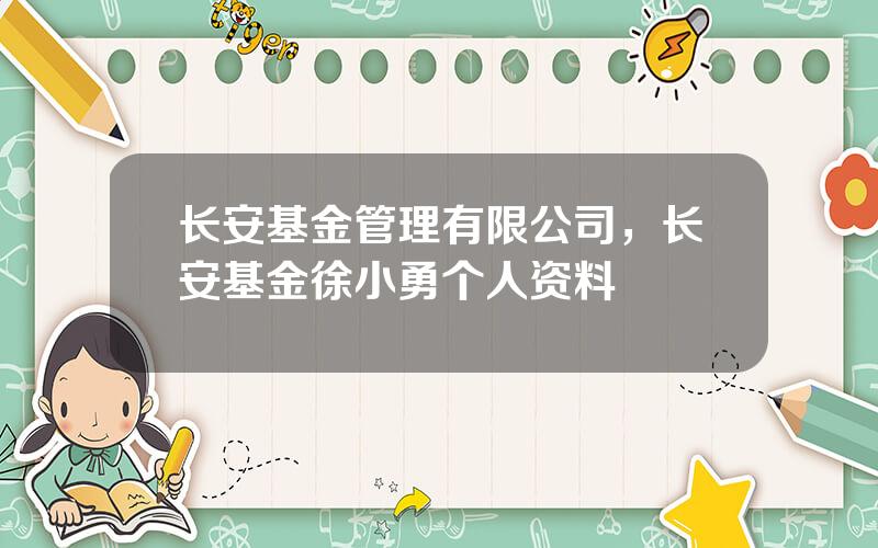 长安基金管理有限公司，长安基金徐小勇个人资料