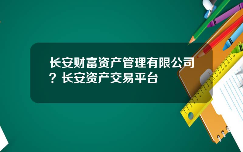 长安财富资产管理有限公司？长安资产交易平台