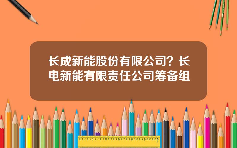 长成新能股份有限公司？长电新能有限责任公司筹备组