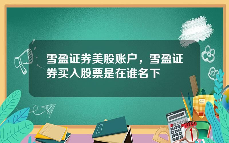 雪盈证券美股账户，雪盈证券买入股票是在谁名下