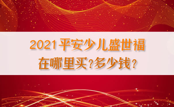 2021平安少儿盛世福在哪里买？平安少儿盛世福多少钱？