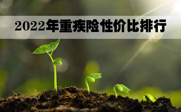 2022年重疾险性价比排行！买哪家公司性价比最高？多少钱一年