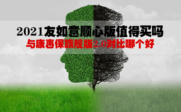 2021友如意顺心版值得买吗？与康惠保旗舰版2.0对比哪个好？_1