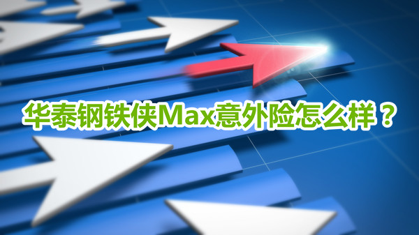 保猝死！华泰钢铁侠Max意外险怎么样？好不好？有什么优势？