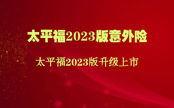 太平福2023版升级上市！2023太平福意外险怎么样？多少钱一年_1