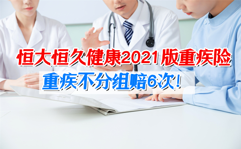 重疾不分组赔6次！恒大恒久健康2021版重疾险优缺点？真的好吗？