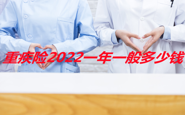 重疾险2022一年一般多少钱，重疾险今年多少钱性价比好-_1